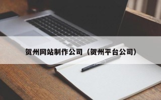 潍坊贺州网站制作公司（贺州平台公司）